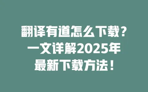 翻译有道怎么下载?一文详解2025年最新下载方法! 一