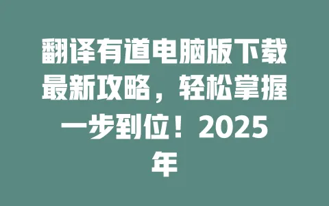 翻译有道电脑版下载最新攻略,轻松掌握一步到位!2025年 一