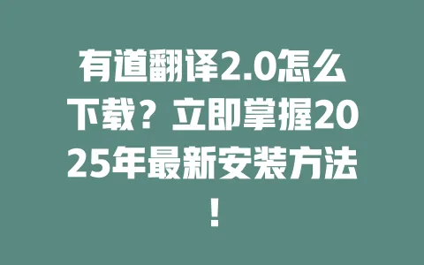 有道翻译2.0怎么下载?立即掌握2025年最新安装方法! 一