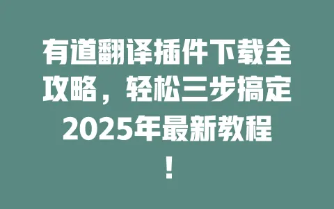 有道翻译插件下载全攻略,轻松三步搞定2025年最新教程! 一
