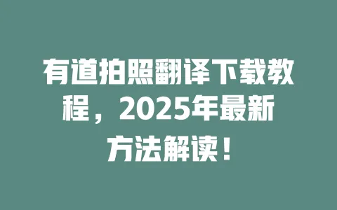 有道拍照翻译下载教程,2025年最新方法解读! 一
