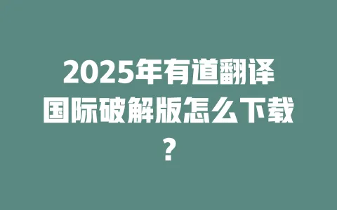 2025年有道翻译国际破解版怎么下载? 一