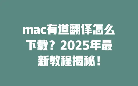 mac有道翻译怎么下载?2025年最新教程揭秘! 一