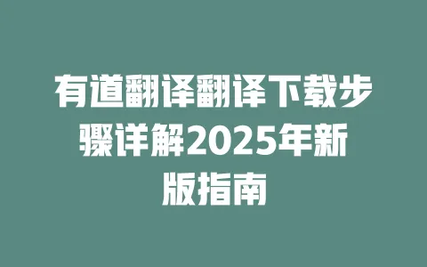 有道翻译翻译下载步骤详解2025年新版指南 一
