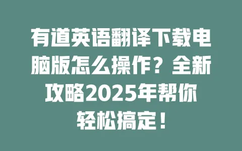 有道英语翻译下载电脑版怎么操作?全新攻略2025年帮你轻松搞定! 一
