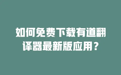 如何免费下载有道翻译器最新版应用? 一