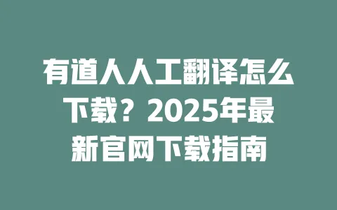 有道人人工翻译怎么下载?2025年最新官网下载指南 一
