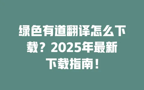 绿色有道翻译怎么下载?2025年最新下载指南! 一