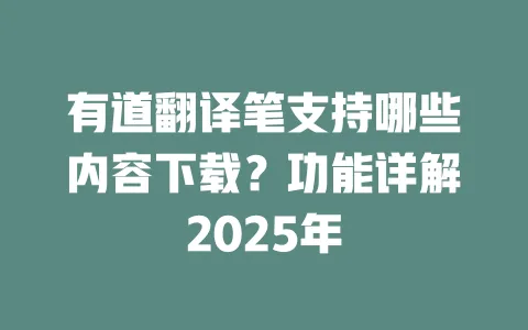 有道翻译笔支持哪些内容下载?功能详解2025年 一