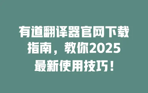 有道翻译器官网下载指南,教你2025最新使用技巧! 一