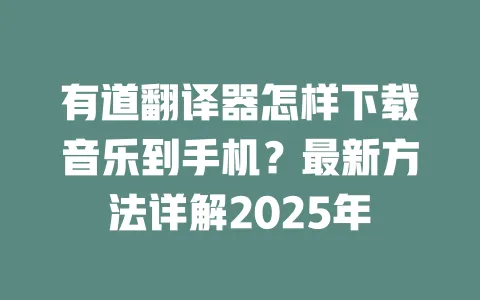 有道翻译器怎样下载音乐到手机?最新方法详解2025年 一