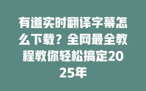 有道实时翻译字幕怎么下载?全网最全教程教你轻松搞定2025年 一
