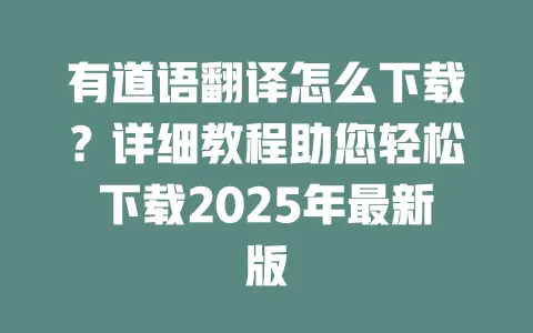 有道语翻译怎么下载?详细教程助您轻松下载2025年最新版 一