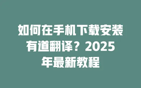 如何在手机下载安装有道翻译?2025年最新教程 一