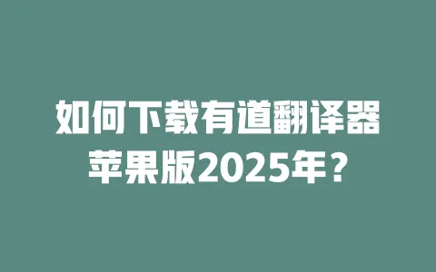 如何下载有道翻译器苹果版2025年? 一