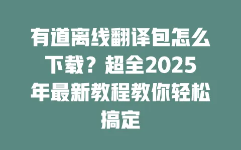 有道离线翻译包怎么下载?超全2025年最新教程教你轻松搞定 一
