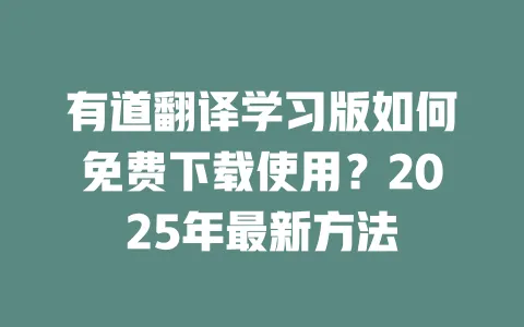 有道翻译学习版如何免费下载使用?2025年最新方法 一
