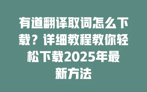 有道翻译取词怎么下载?详细教程教你轻松下载2025年最新方法 一