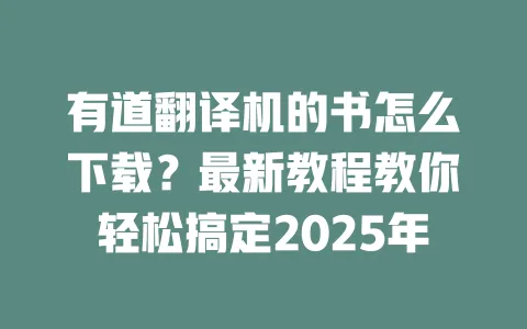 有道翻译机的书怎么下载?最新教程教你轻松搞定2025年 一