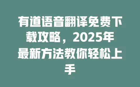 有道语音翻译免费下载攻略,2025年最新方法教你轻松上手 一