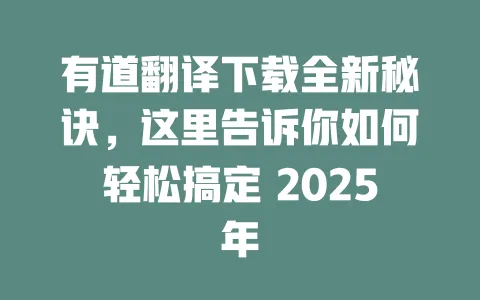 有道翻译下载全新秘诀,这里告诉你如何轻松搞定 2025年 一