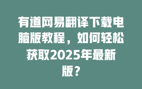 有道网易翻译下载电脑版教程,如何轻松获取2025年最新版? 一