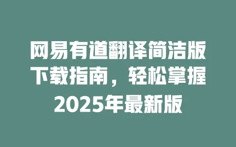 网易有道翻译简洁版下载指南,轻松掌握2025年最新版 一