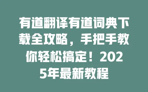 有道翻译有道词典下载全攻略,手把手教你轻松搞定!2025年最新教程 一