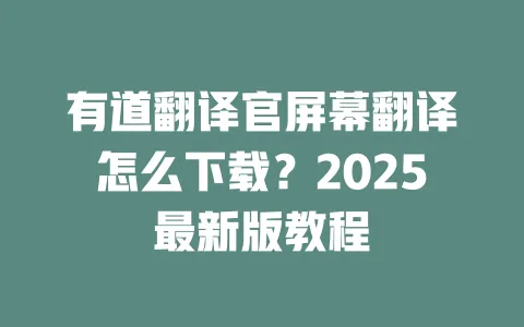 有道翻译官屏幕翻译怎么下载?2025最新版教程 一