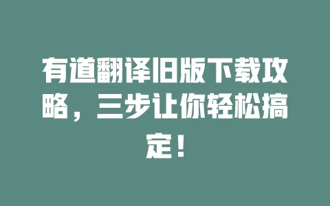 有道翻译旧版下载攻略,三步让你轻松搞定! 一