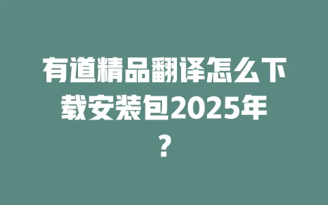 有道精品翻译怎么下载安装包2025年? 一