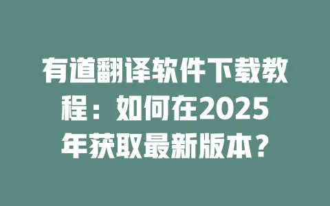 有道翻译软件下载教程：如何在2025年获取最新版本？ 一