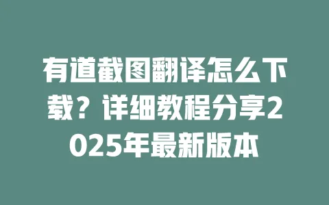 有道截图翻译怎么下载?详细教程分享2025年最新版本 一