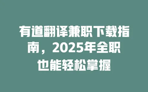 有道翻译兼职下载指南,2025年全职也能轻松掌握 一