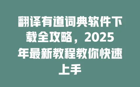翻译有道词典软件下载全攻略,2025年最新教程教你快速上手 一