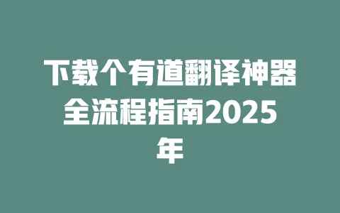 下载个有道翻译神器全流程指南2025年 一